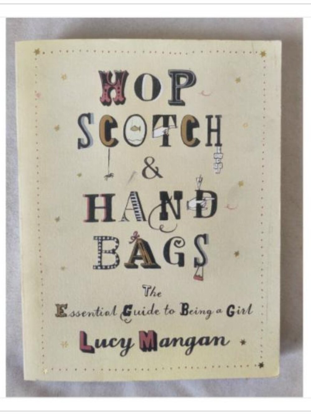 Hop Scotch & Hand Bags The Essential Guide to Being a Girl 1st 2007 PB